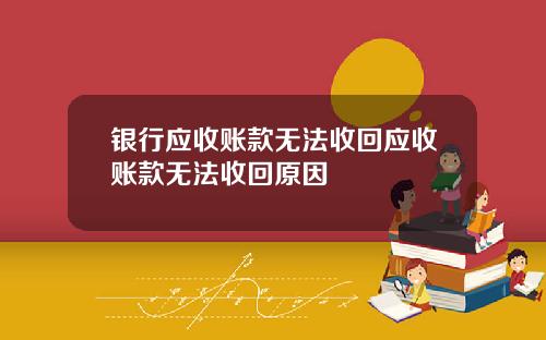银行应收账款无法收回应收账款无法收回原因