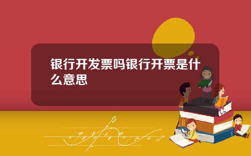银行开发票吗银行开票是什么意思