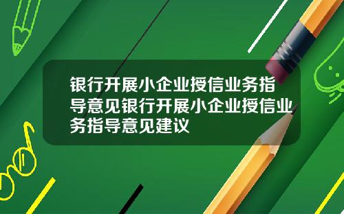银行开展小企业授信业务指导意见银行开展小企业授信业务指导意见建议