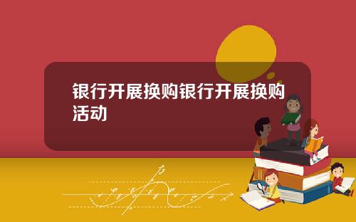 银行开展换购银行开展换购活动