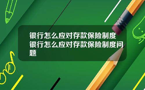 银行怎么应对存款保险制度银行怎么应对存款保险制度问题