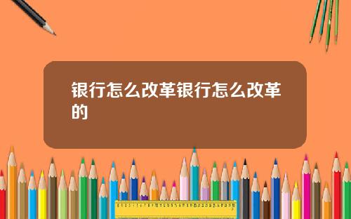 银行怎么改革银行怎么改革的