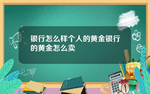 银行怎么样个人的黄金银行的黄金怎么卖