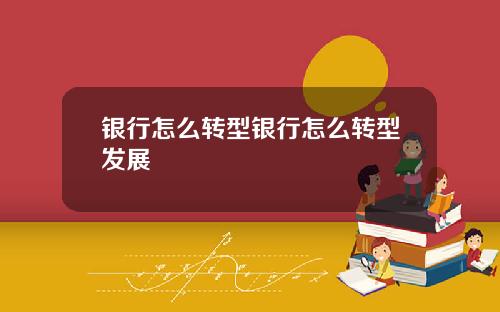 银行怎么转型银行怎么转型发展