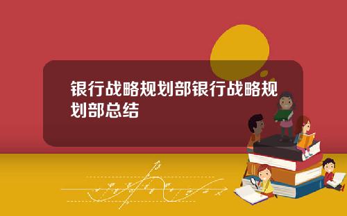 银行战略规划部银行战略规划部总结