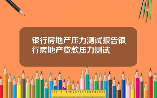 银行房地产压力测试报告银行房地产贷款压力测试