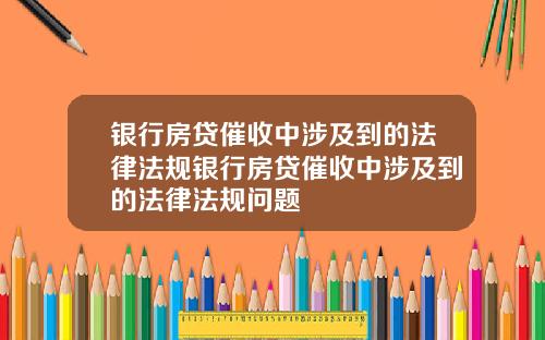 银行房贷催收中涉及到的法律法规银行房贷催收中涉及到的法律法规问题