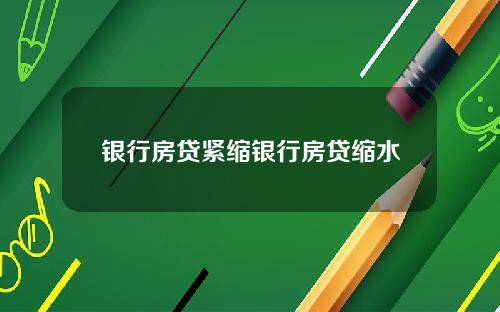 银行房贷紧缩银行房贷缩水