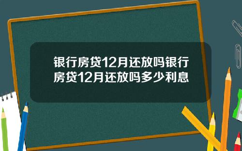 银行房贷12月还放吗银行房贷12月还放吗多少利息