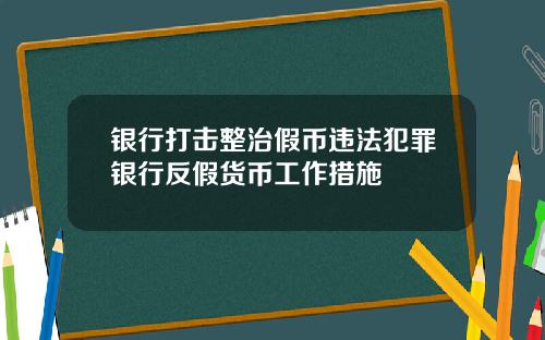 银行打击整治假币违法犯罪银行反假货币工作措施