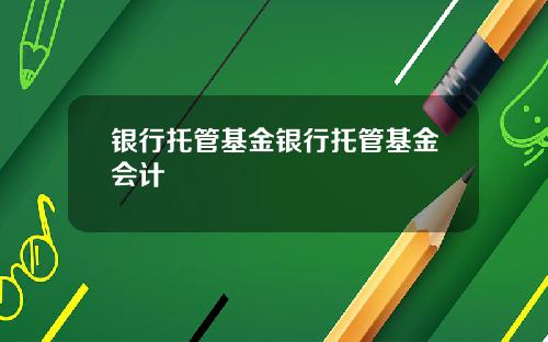 银行托管基金银行托管基金会计
