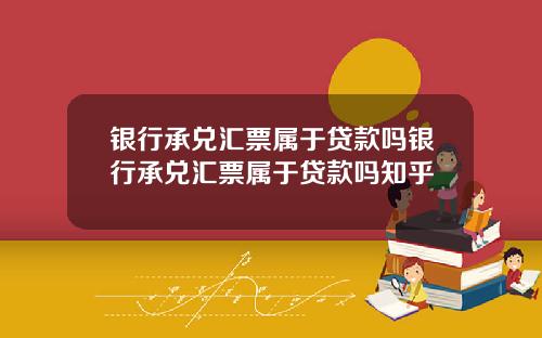 银行承兑汇票属于贷款吗银行承兑汇票属于贷款吗知乎