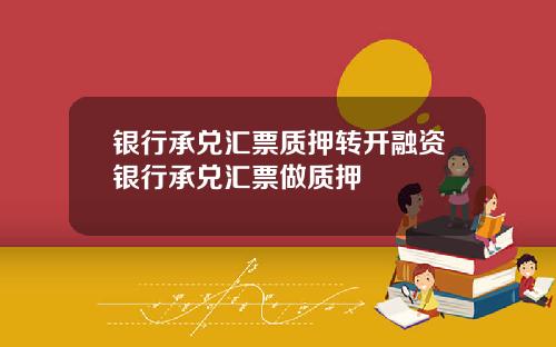 银行承兑汇票质押转开融资银行承兑汇票做质押