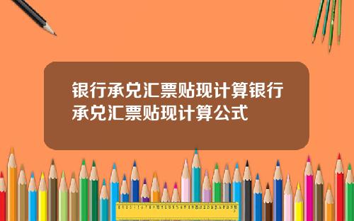 银行承兑汇票贴现计算银行承兑汇票贴现计算公式