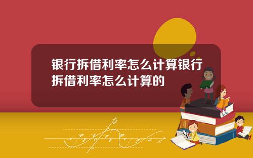 银行拆借利率怎么计算银行拆借利率怎么计算的