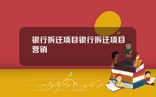 银行拆迁项目银行拆迁项目营销