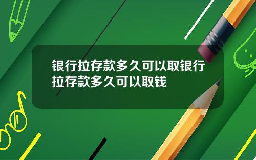 银行拉存款多久可以取银行拉存款多久可以取钱