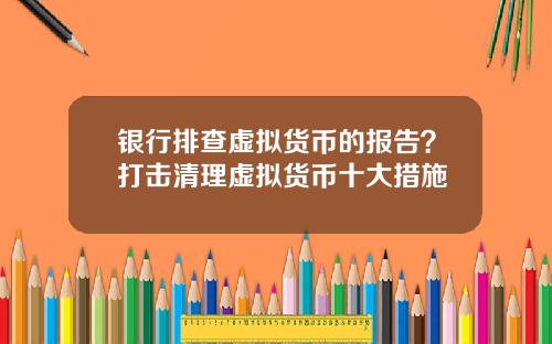 银行排查虚拟货币的报告？打击清理虚拟货币十大措施