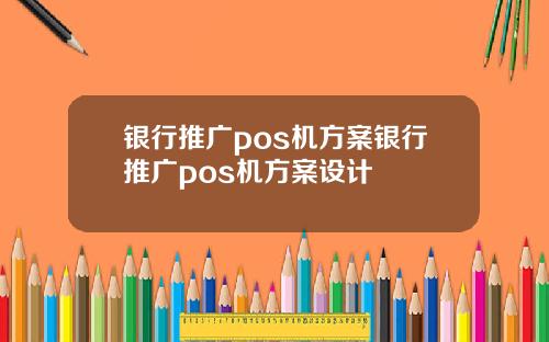 银行推广pos机方案银行推广pos机方案设计