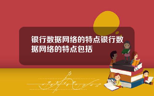 银行数据网络的特点银行数据网络的特点包括