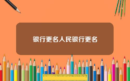 银行更名人民银行更名