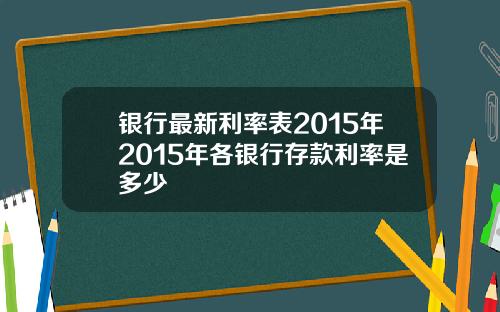 银行最新利率表2015年2015年各银行存款利率是多少