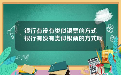 银行有没有类似银票的方式银行有没有类似银票的方式啊