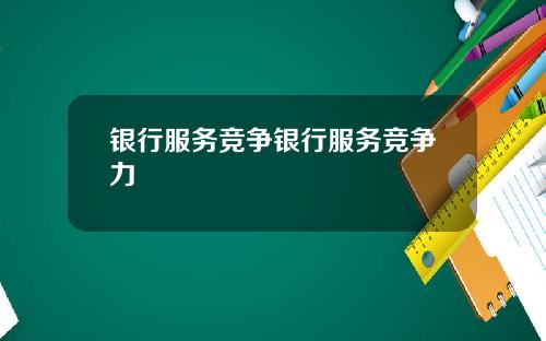 银行服务竞争银行服务竞争力