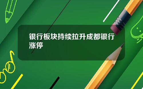 银行板块持续拉升成都银行涨停