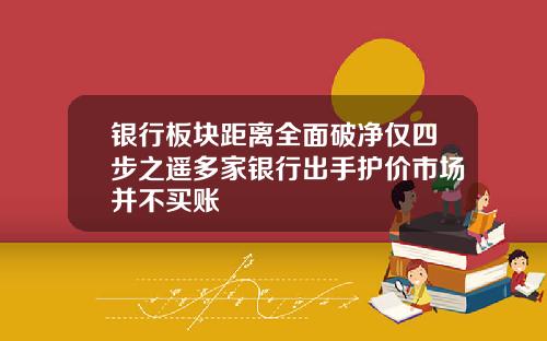 银行板块距离全面破净仅四步之遥多家银行出手护价市场并不买账