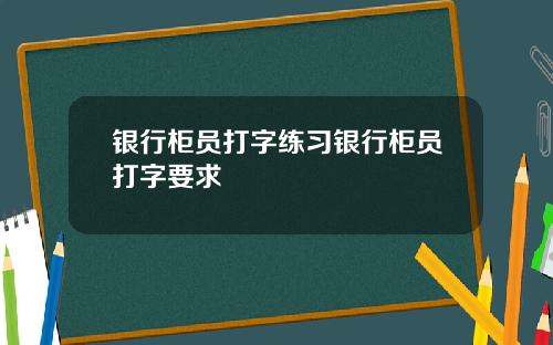 银行柜员打字练习银行柜员打字要求