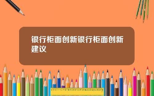 银行柜面创新银行柜面创新建议