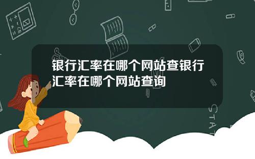 银行汇率在哪个网站查银行汇率在哪个网站查询