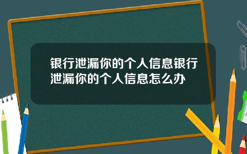 银行泄漏你的个人信息银行泄漏你的个人信息怎么办