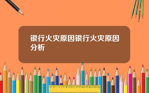 银行火灾原因银行火灾原因分析