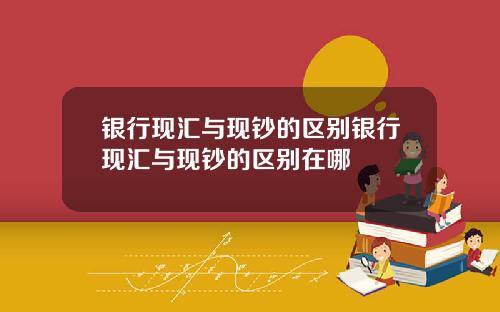 银行现汇与现钞的区别银行现汇与现钞的区别在哪