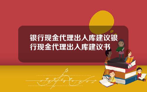 银行现金代理出入库建议银行现金代理出入库建议书