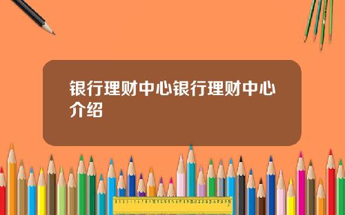 银行理财中心银行理财中心介绍