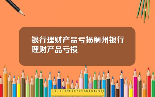 银行理财产品亏损稠州银行理财产品亏损