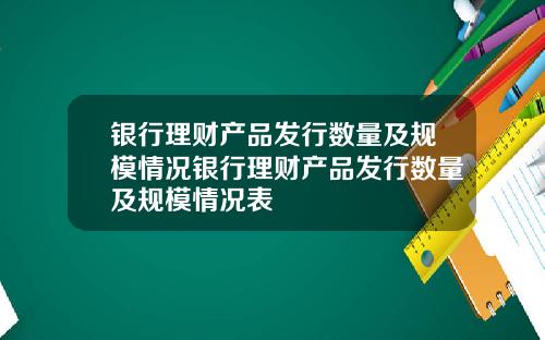 银行理财产品发行数量及规模情况银行理财产品发行数量及规模情况表