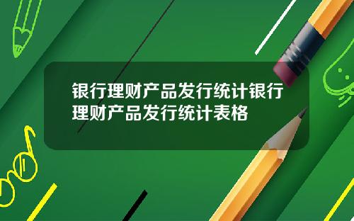 银行理财产品发行统计银行理财产品发行统计表格