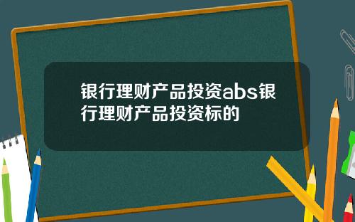 银行理财产品投资abs银行理财产品投资标的