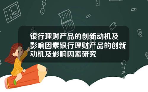 银行理财产品的创新动机及影响因素银行理财产品的创新动机及影响因素研究