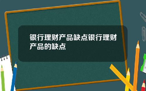 银行理财产品缺点银行理财产品的缺点