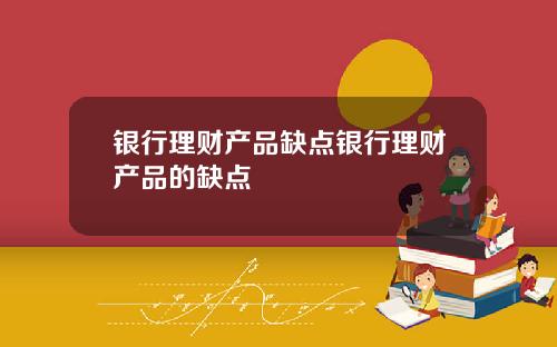 银行理财产品缺点银行理财产品的缺点