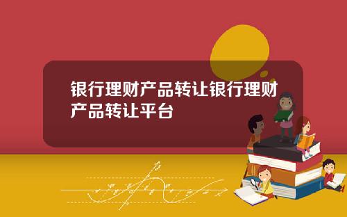 银行理财产品转让银行理财产品转让平台