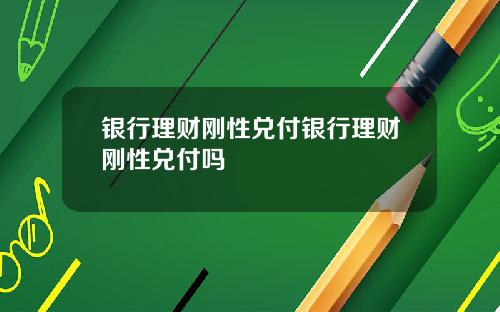 银行理财刚性兑付银行理财刚性兑付吗