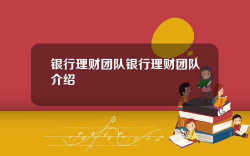银行理财团队银行理财团队介绍