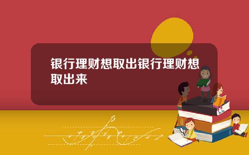 银行理财想取出银行理财想取出来