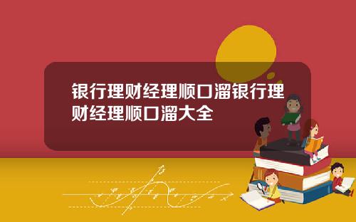 银行理财经理顺口溜银行理财经理顺口溜大全
